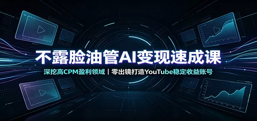 不露脸油管AI变现速成课：深挖高CPM盈利领域，零出镜打造YouTube稳定收益账号 - 来及网络