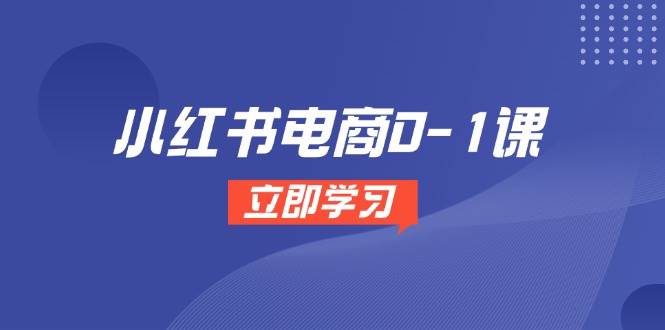 （14841期）小红书电商0-1课，开店选品全流程，多平台素材处理与爆款笔记制作 - 来及网络