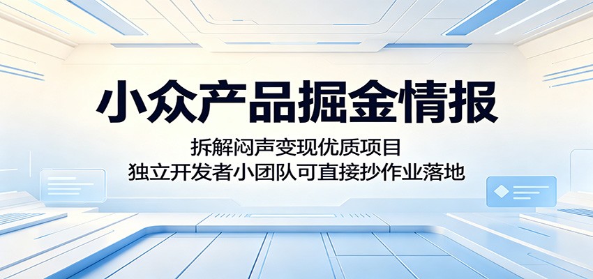 小众产品掘金情报：拆解闷声变现优质项目，独立开发者小团队可直接抄作业落地 - 来及网络