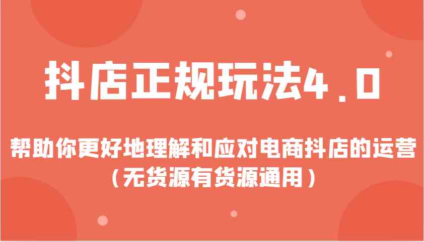 抖店正规玩法4.0，帮助你更好地理解和应对电商抖店的运营（无货源有货源通用） - 来及网络