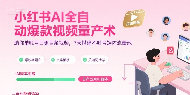 小红书AI全自动爆款视频量产术，助你单账号日更百条视频，7天搭建不封号矩阵流量池 - 来及网络