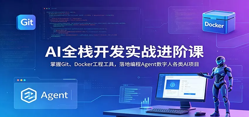AI全栈开发实战进阶课：掌握Git、Docker工程工具，落地编程Agent数字人各类AI项目 - 来及网络