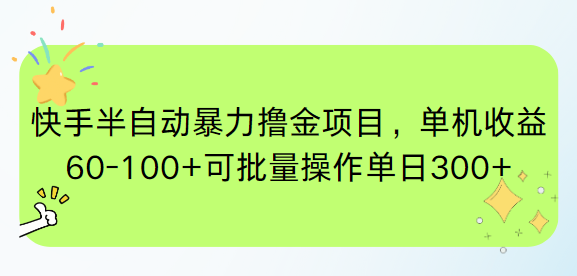 快手半自动暴力撸金项目，单机收益60-100+可批量操作单日300+ - 来及网络