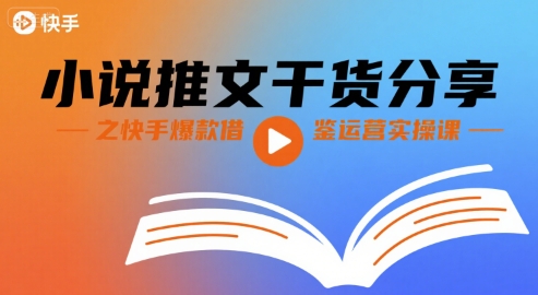 小说推文干货分享之快手爆款借鉴运营实操课 - 来及网络
