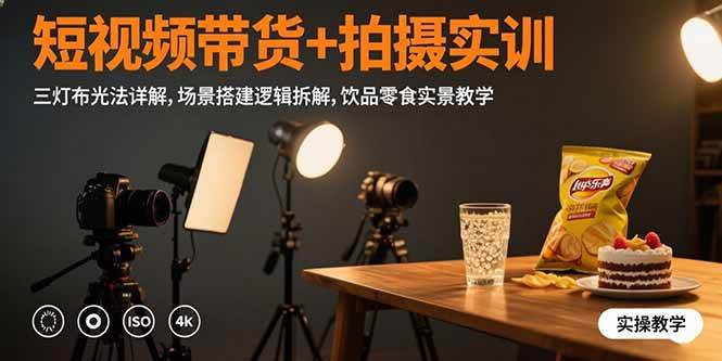 （15540期）短视频带货+拍摄实训：三灯布光法详解,场景搭建逻辑拆解,饮品零食实景教学 - 来及网络