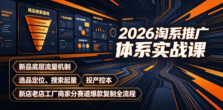 2026淘系推广体系实战课｜新品底层流量机制、选品定位、搜索起量、投产控本、新店老店工厂商家分赛道爆款复制全流程(更新) - 来及网络
