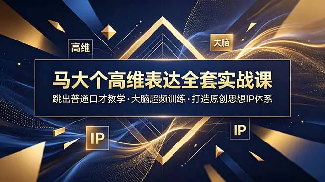 马大个高维表达全套实战课，跳出普通口才教学，大脑超频训练打造原创思想IP体系 - 来及网络
