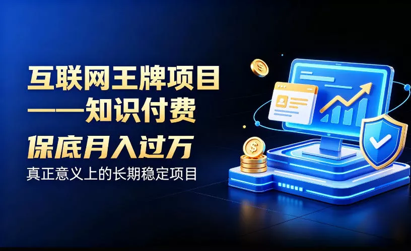 互联网王牌项目——知识付费，保底月入过1W，真正意义上的长期稳定项目【揭秘】 - 来及网络