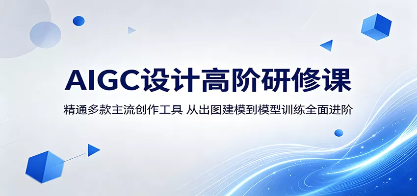 AIGC设计高阶研修课：精通多款主流创作工具，从出图建模到模型训练全面进阶 - 来及网络