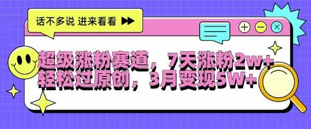 超级涨粉赛道，每天半小时，7天涨粉2W+，轻松过原创，三月变现5W+【揭秘】 - 来及网络