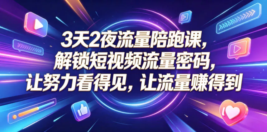 3天2夜流量陪跑课，解锁短视频流量密码，让努力看得见，让流量賺得到(更新0810) - 来及网络