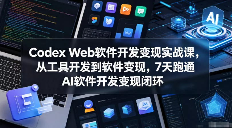 Codex Web软件开发变现实战课，从工具开发到软件变现，7天跑通AI软件开发变现闭环 - 来及网络