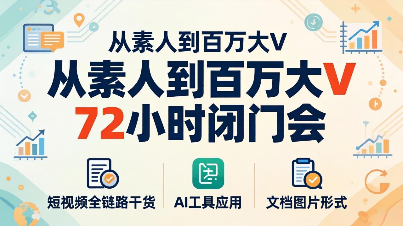 从素人到百万大V 72小时闭门会：短视频全链路干货+AI工具应用，文档图片形式轻松学变现 - 来及网络