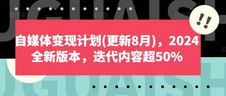 自媒体变现计划(更新8月)，2024全新版本，迭代内容超50% - 来及网络
