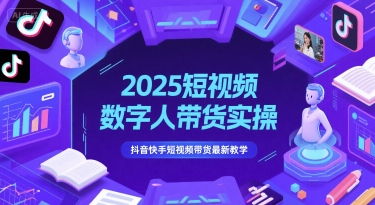 2025短视频数字人带货实操，抖音快手短视频带货最新教学 - 来及网络