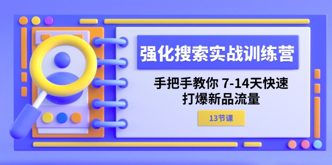 （11557期）强化 搜索实战训练营，手把手教你 7-14天快速-打爆新品流量（13节课） - 来及网络