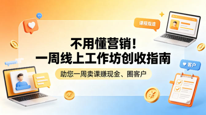 不用懂营销！一周线上工作坊创收指南，助您一周卖课賺现金、圈客户 - 来及网络