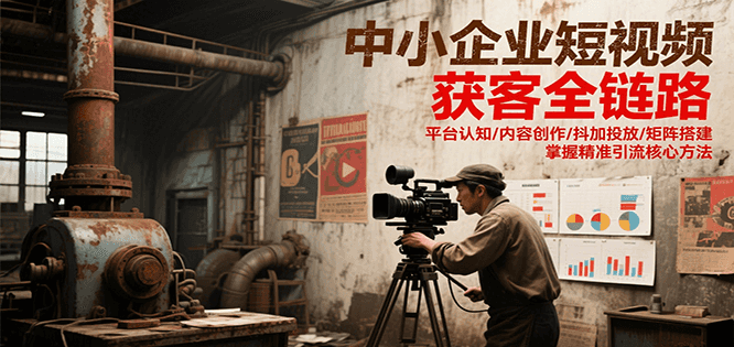 中小企业短视频获客全链路，平台认知/内容创作/抖加投放/矩阵搭建，精准引流核心方法 - 来及网络