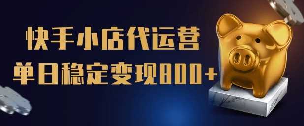 【快手小店代运营】限时托管计划，全程喂饭，单日稳定变现5张【揭秘】 - 来及网络
