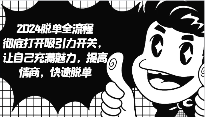 2024脱单全流程 彻底打开吸引力开关，让自己充满魅力，提高情商，快速脱单 - 来及网络