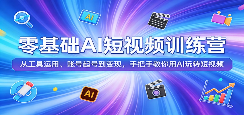 零基础AI短视频训练营：从工具运用、账号起号到变现，手把手教你用AI玩转短视频 - 来及网络