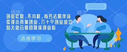 创业社群，不内耗，有方法陪伴你实现小而美创业，几十个创业成功的大佬分享自媒体创业心 - 来及网络