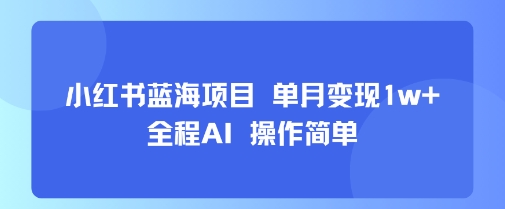 小红书蓝海项目 单月变现1w+ 全程AI 操作简单 - 来及网络