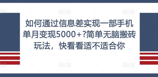 如何通过信息差实现一部手机单月变现5000+?简单无脑搬砖玩法，快看看适不适合你【揭秘】 - 来及网络