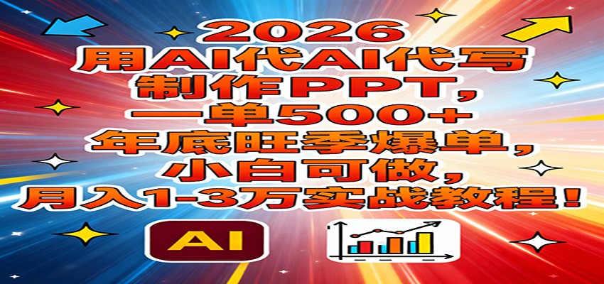 2026用AI代写制作PPT，一单500+，年底旺季爆单，小白可做，月入1-3万实战教程 - 来及网络