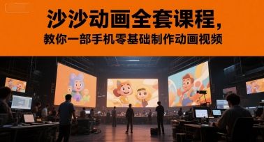 沙沙动画全套课程，教你一部手机零基础制作动画视频 - 来及网络