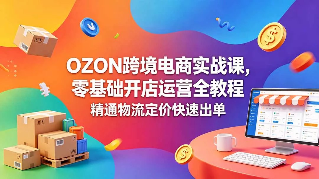 OZON 跨境电商实战课，零基础开店运营全教程，精通物流定价快速出单 - 来及网络