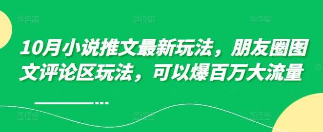 10月小说推文最新玩法，朋友圈图文评论区玩法，可以爆百万大流量 - 来及网络