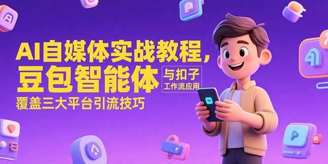 （15275期）AI自媒体实战教程，豆包智能体与扣子工作流应用，覆盖三大平台引流技巧 - 来及网络