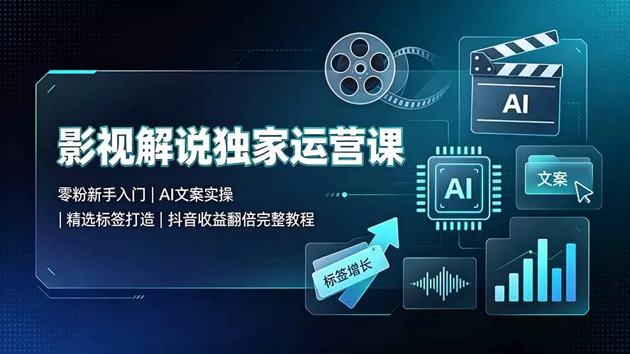影视解说独家运营课：零粉新手入门｜AI文案实操｜精选标签打造｜抖音收益翻倍完整教程 - 来及网络
