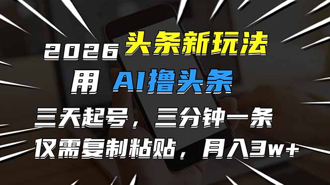 2026最新头条玩法，用AI撸头条，3天必起号，3分钟1条，只需要复制粘贴，简单月入3W+ - 来及网络