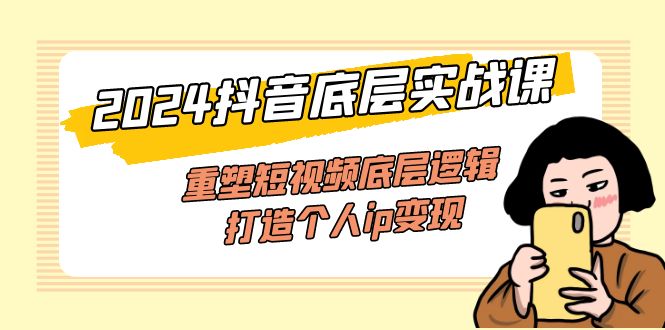 （11852期）2024抖音底层实战课，重塑短视频底层逻辑，打造个人ip变现（52节课） - 来及网络