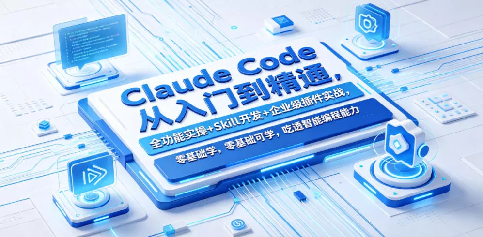 Claude Code从入门到精通，全功能实操+Skill开发+企业级插件实战，零基础可学，吃透智能编程全能力(更新0712) - 来及网络