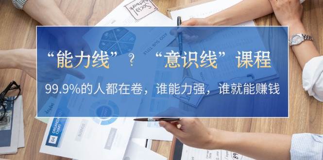 “能力线”“意识线”？99.9%的人都在卷，谁能力强，谁就能赚钱 - 来及网络