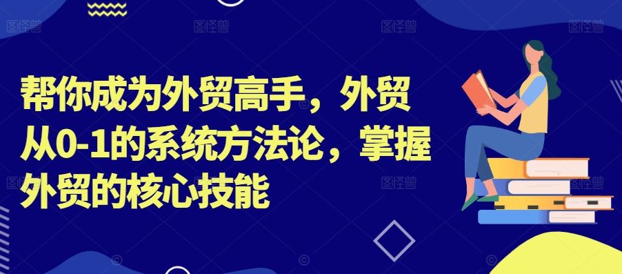 帮你成为外贸高手，外贸从0-1的系统方法论，掌握外贸的核心技能 - 来及网络