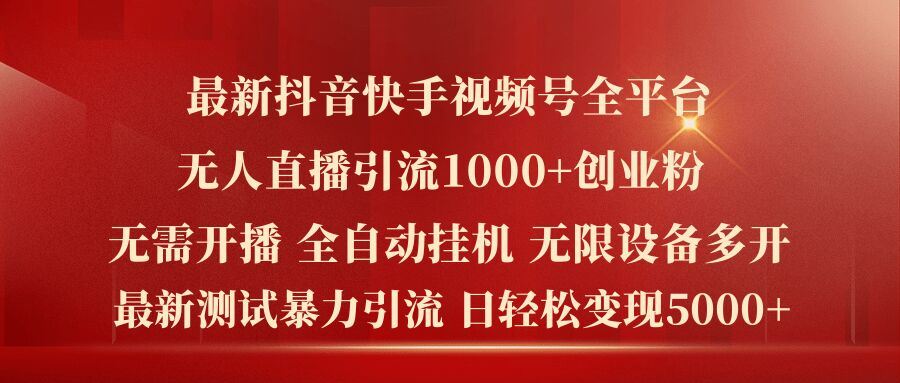 最新抖音快手视频号全平台无人直播引流1000+精准创业粉，日轻松变现5k+【揭秘】 - 来及网络
