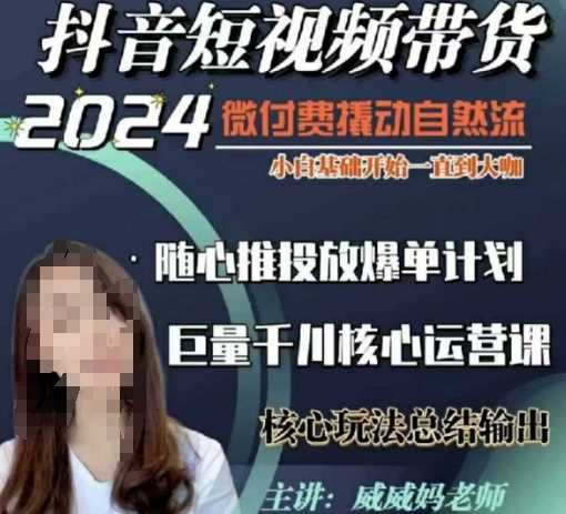 威威妈·短视频带货千川课，40节完整版，小白基础开始到大咖，微付费撬动自然流 - 来及网络