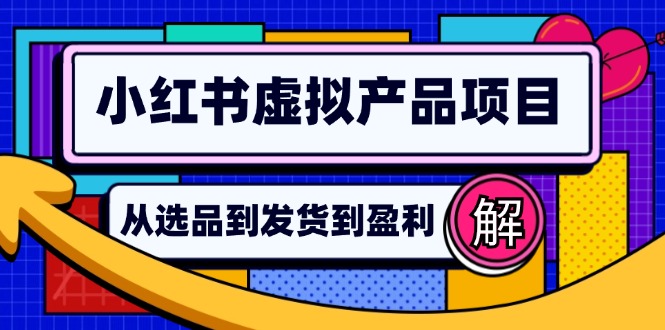 （12937期）小红书虚拟产品店铺运营指南：从选品到自动发货，轻松实现日躺赚几百 - 来及网络