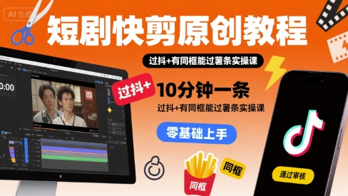 短剧快剪原创教程，10分钟一条，过抖+有同框能过薯条实操课 - 来及网络