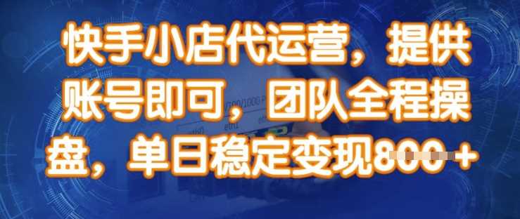快手小店代运营，提供账号即可，团队全程操盘，单日稳定变现8张【揭秘】 - 来及网络