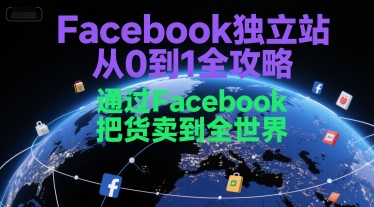 Facebook独立站从0到1全攻略，通过FacebboK把货卖到全世界 - 来及网络