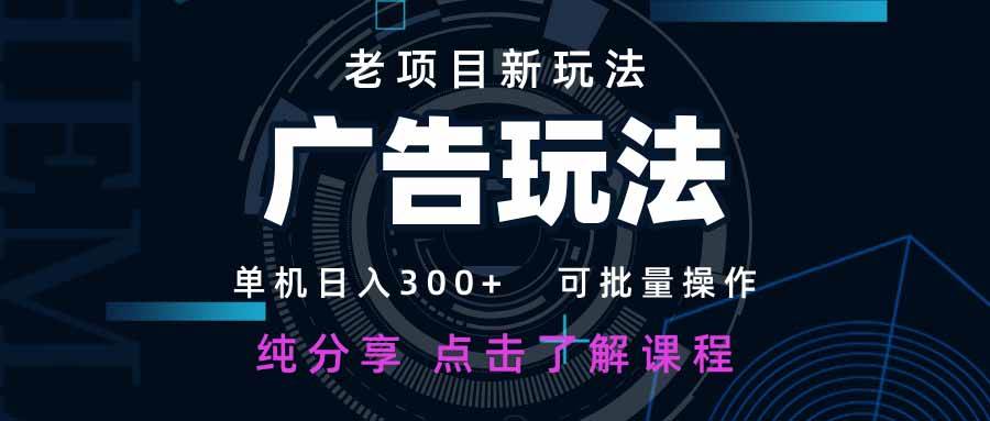 （14363期）老项目新玩法 广告变现 日入300+ 可批量操作 新手 小白可快速上手。 - 来及网络