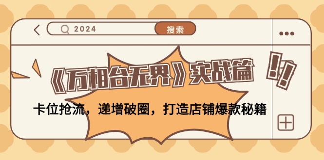 （12437期）《万相台无界》实战篇：卡位抢流，递增破圈，打造店铺爆款秘籍-无水印 - 来及网络