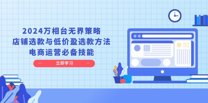 （13633期）2024万相台无界策略，店铺选款与低价盈选款方法，电商运营必备技能 - 来及网络