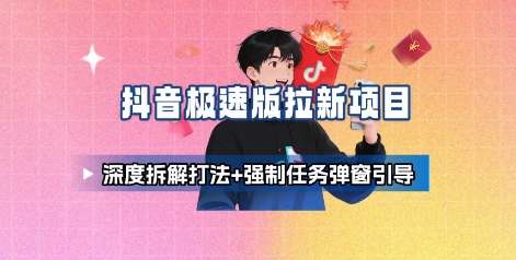 抖音极速版拉新项目_深度拆解打法+强制任务弹窗引导 - 来及网络