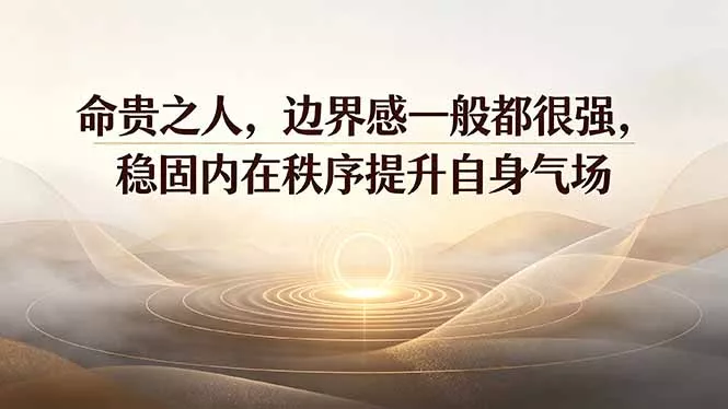 付费文章：命贵之人，边界感一般都很强，稳固内在秩序提升自身气场 - 来及网络